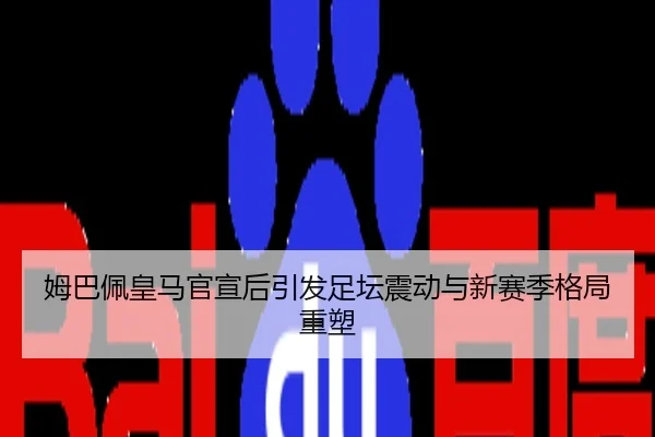 姆巴佩皇马官宣后引发足坛震动与新赛季格局重塑