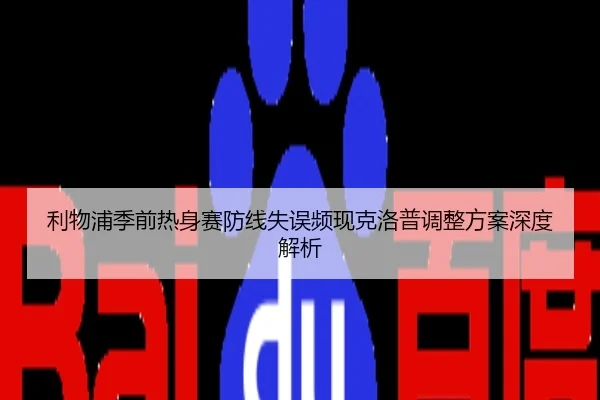 利物浦季前热身赛防线失误频现克洛普调整方案深度解析