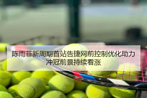 陈雨菲新周期首站告捷网前控制优化助力冲冠前景持续看涨