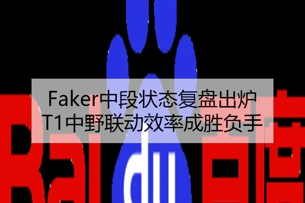 Faker中段状态复盘出炉T1中野联动效率成胜负手