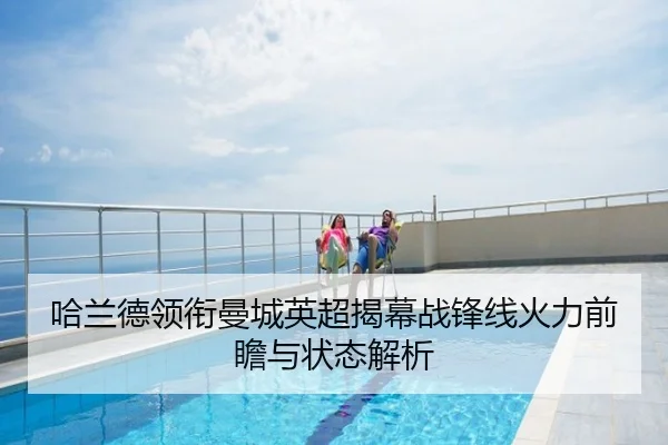 哈兰德领衔曼城英超揭幕战锋线火力前瞻与状态解析