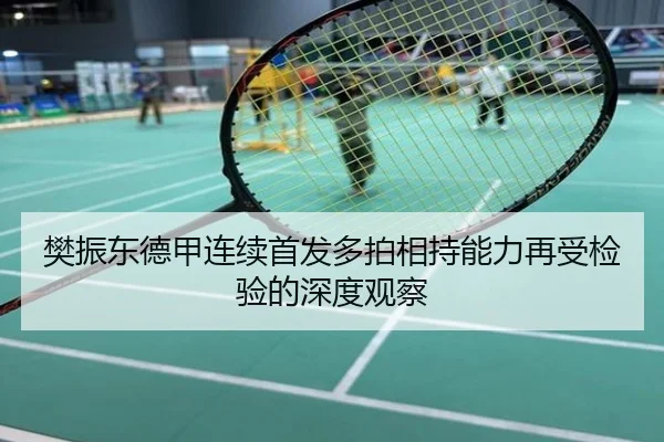 樊振东德甲连续首发多拍相持能力再受检验的深度观察