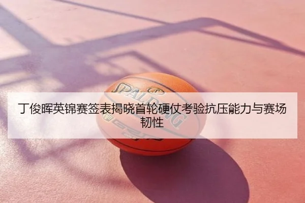 丁俊晖英锦赛签表揭晓首轮硬仗考验抗压能力与赛场韧性