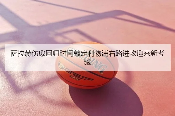 萨拉赫伤愈回归时间敲定利物浦右路进攻迎来新考验
